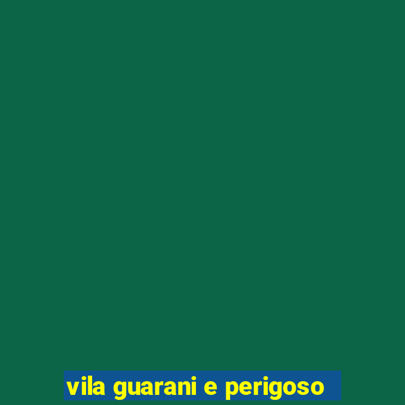 vila guarani e perigoso